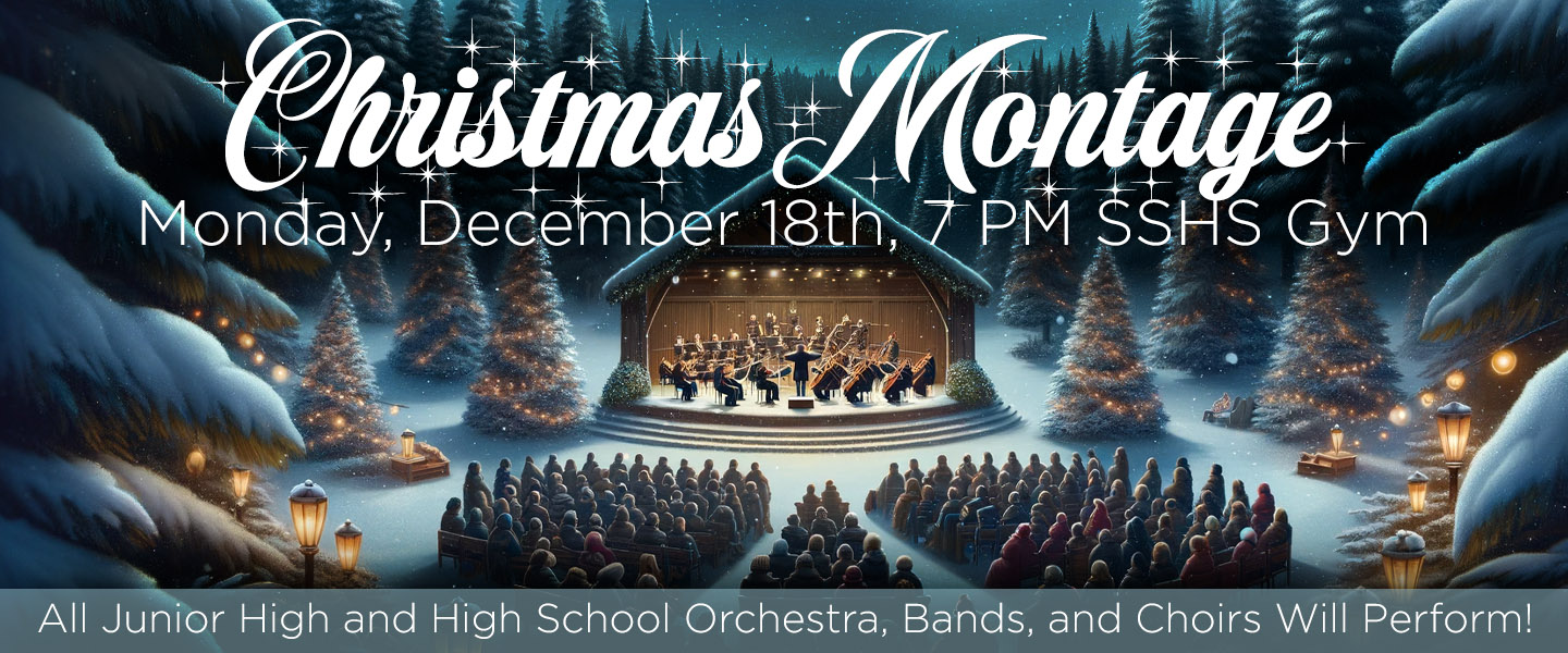 Christmas Montage COncert - December 18th at 7 PM in the SSHS Gym. All junior high and high schools bands, orchestras, and choirs will perform!